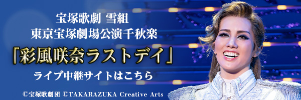 宝塚歌劇　雪組東京宝塚劇場公演千秋楽「彩風咲奈ラストデイ」ライブ中継