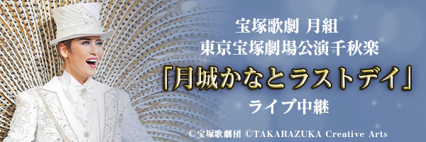 宝塚歌劇　月組東京宝塚劇場公演千秋楽「月城かなとラストデイ」ライブ中継