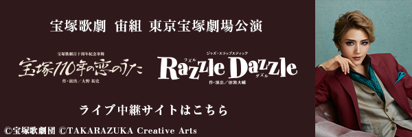 宝塚歌劇　宙組東京宝塚劇場公演『宝塚110年の恋のうた』『Razzle Dazzle（ラズル ダズル）』ライブ中継