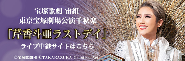 宝塚歌劇　宙組東京宝塚劇場公演千秋楽「芹香斗亜ラストデイ」ライブ中継